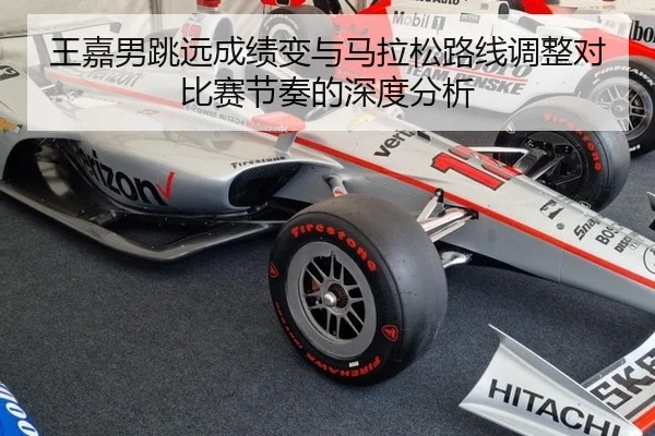 王嘉男跳远成绩变与马拉松路线调整对比赛节奏的深度分析